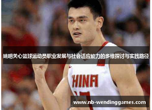 姚明关心篮球运动员职业发展与社会适应能力的多维探讨与实践路径