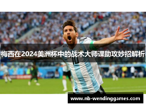 梅西在2024美洲杯中的战术大师课助攻妙招解析