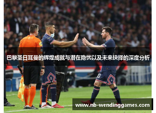 巴黎圣日耳曼的辉煌成就与潜在隐忧以及未来抉择的深度分析