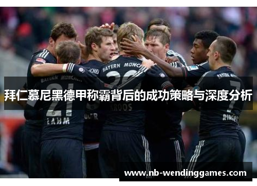 拜仁慕尼黑德甲称霸背后的成功策略与深度分析