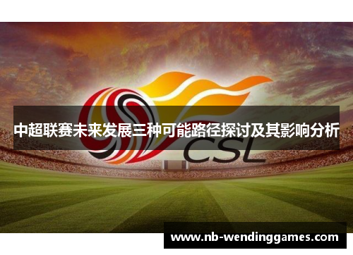 中超联赛未来发展三种可能路径探讨及其影响分析