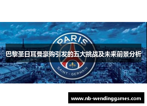 巴黎圣日耳曼豪购引发的五大挑战及未来前景分析