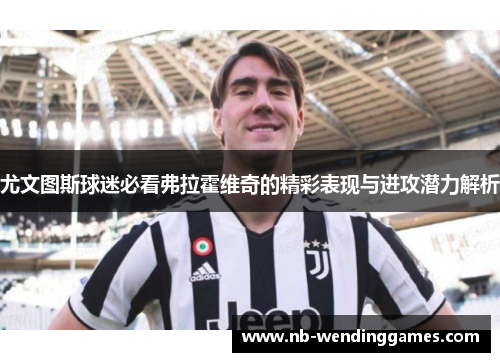 尤文图斯球迷必看弗拉霍维奇的精彩表现与进攻潜力解析