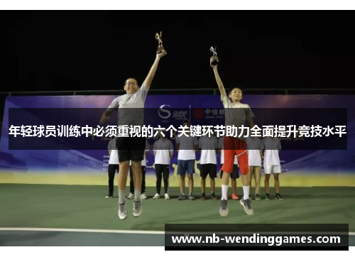 年轻球员训练中必须重视的六个关键环节助力全面提升竞技水平