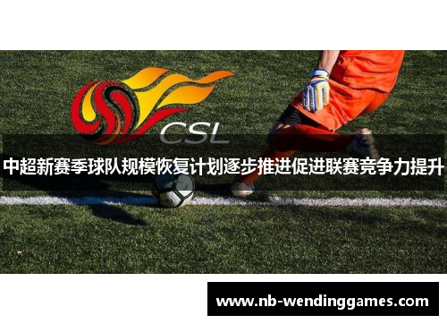 中超新赛季球队规模恢复计划逐步推进促进联赛竞争力提升