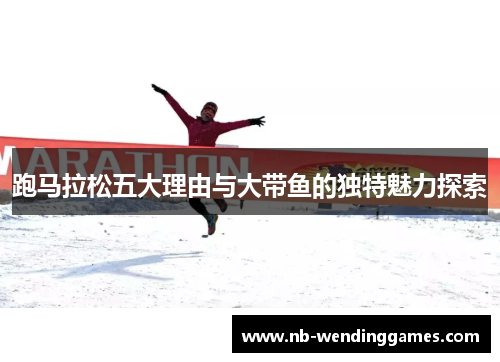 跑马拉松五大理由与大带鱼的独特魅力探索