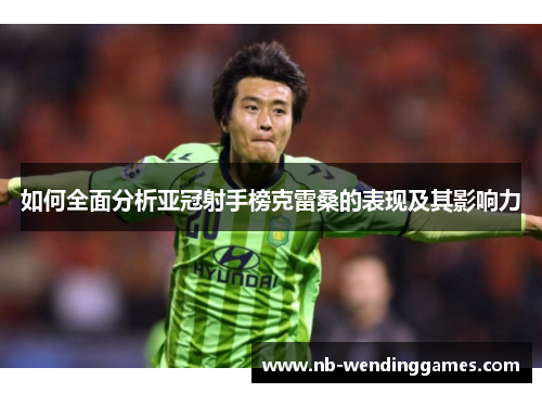 如何全面分析亚冠射手榜克雷桑的表现及其影响力