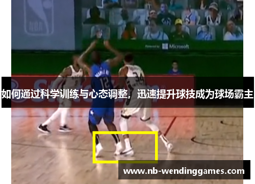 如何通过科学训练与心态调整，迅速提升球技成为球场霸主