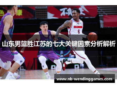 山东男篮胜江苏的七大关键因素分析解析