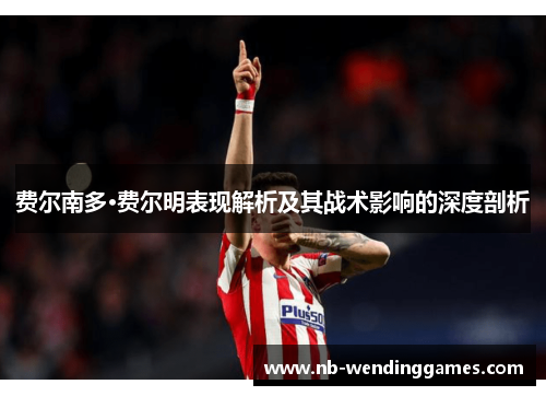 费尔南多·费尔明表现解析及其战术影响的深度剖析