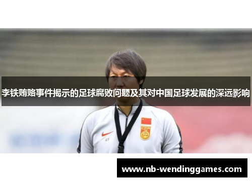 李铁贿赂事件揭示的足球腐败问题及其对中国足球发展的深远影响