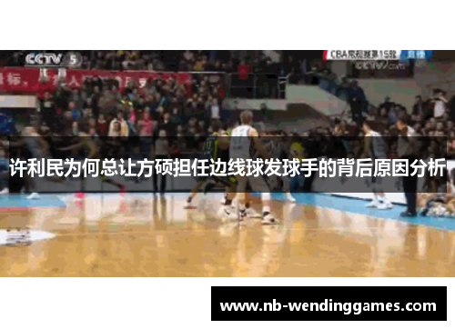 许利民为何总让方硕担任边线球发球手的背后原因分析