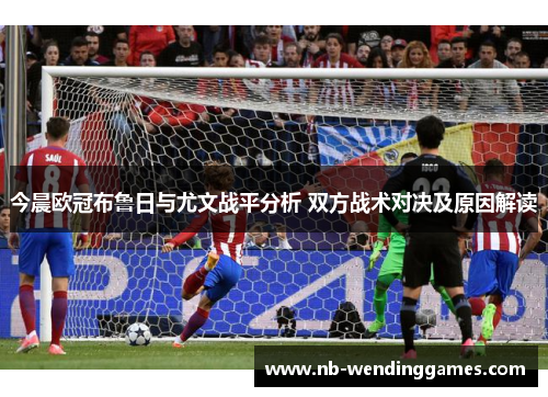 今晨欧冠布鲁日与尤文战平分析 双方战术对决及原因解读