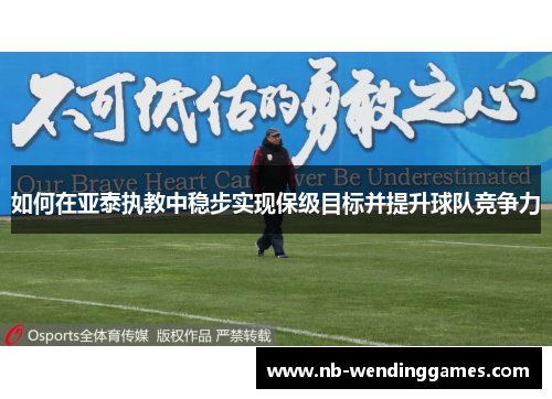 如何在亚泰执教中稳步实现保级目标并提升球队竞争力