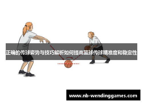 正确的传球姿势与技巧解析如何提高篮球传球精准度和稳定性