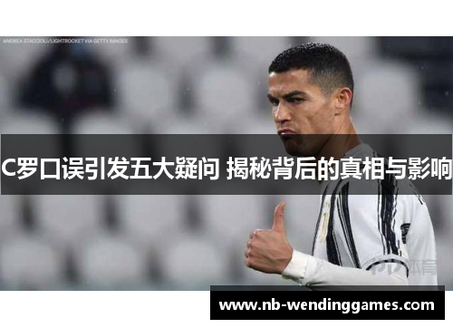 C罗口误引发五大疑问 揭秘背后的真相与影响