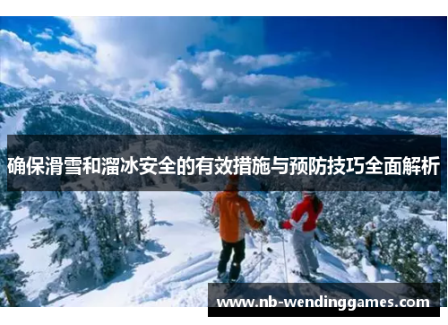 确保滑雪和溜冰安全的有效措施与预防技巧全面解析