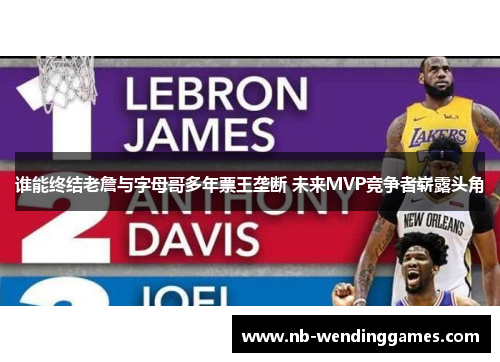 谁能终结老詹与字母哥多年票王垄断 未来MVP竞争者崭露头角