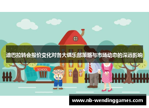 迪巴拉转会报价变化对各大俱乐部策略与市场动态的深远影响