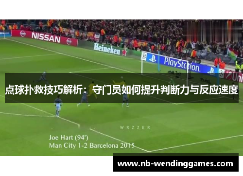 点球扑救技巧解析：守门员如何提升判断力与反应速度