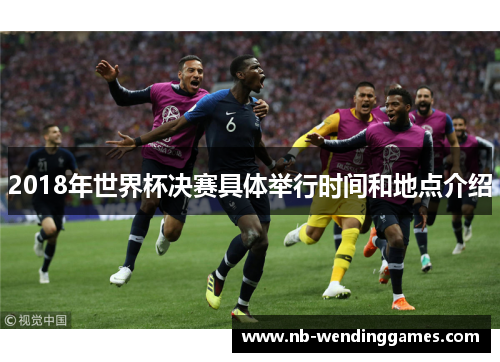 2018年世界杯决赛具体举行时间和地点介绍