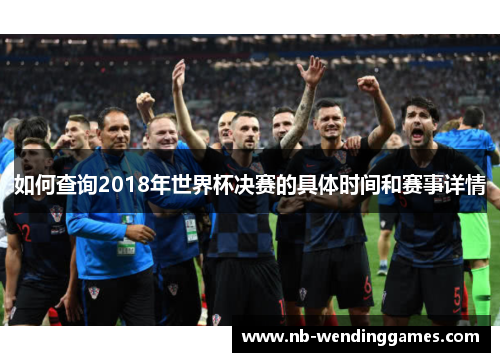 如何查询2018年世界杯决赛的具体时间和赛事详情