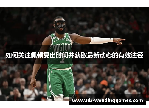 如何关注佩顿复出时间并获取最新动态的有效途径