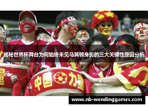 揭秘世界杯舞台为何始终未见马其顿身影的三大关键性原因分析