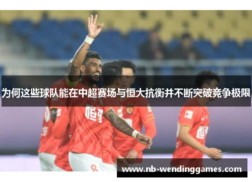 为何这些球队能在中超赛场与恒大抗衡并不断突破竞争极限