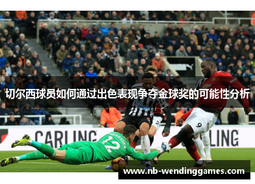 切尔西球员如何通过出色表现争夺金球奖的可能性分析