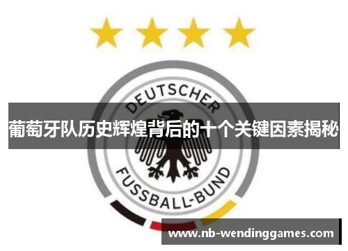 葡萄牙队历史辉煌背后的十个关键因素揭秘