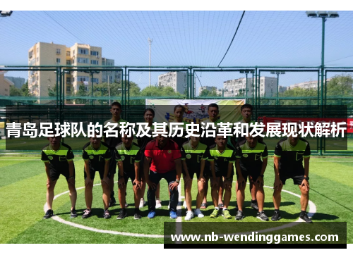 青岛足球队的名称及其历史沿革和发展现状解析