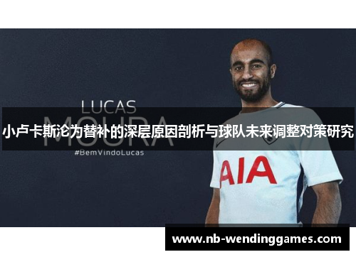 小卢卡斯沦为替补的深层原因剖析与球队未来调整对策研究 小卢卡斯沦为替补的深层原因剖析与球队未来调整对策研究