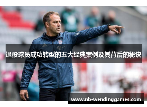 退役球员成功转型的五大经典案例及其背后的秘诀 退役球员成功转型的五大经典案例及其背后的秘诀