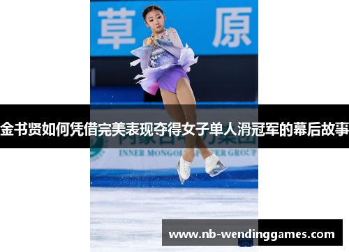 金书贤如何凭借完美表现夺得女子单人滑冠军的幕后故事