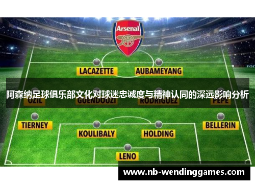 阿森纳足球俱乐部文化对球迷忠诚度与精神认同的深远影响分析 阿森纳足球俱乐部文化对球迷忠诚度与精神认同的深远影响分析