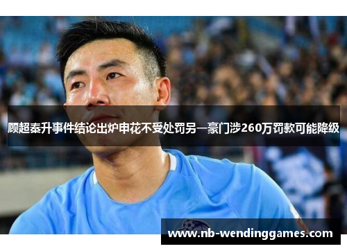 顾超秦升事件结论出炉申花不受处罚另一豪门涉260万罚款可能降级 顾超秦升事件结论出炉申花不受处罚另一豪门涉260万罚款可能降级
