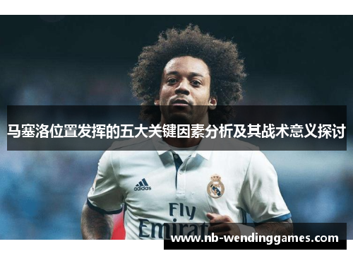 马塞洛位置发挥的五大关键因素分析及其战术意义探讨