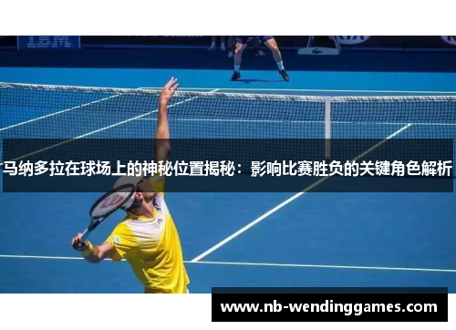 马纳多拉在球场上的神秘位置揭秘：影响比赛胜负的关键角色解析