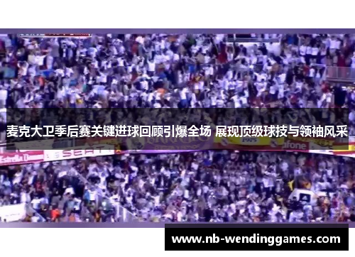 麦克大卫季后赛关键进球回顾引爆全场 展现顶级球技与领袖风采