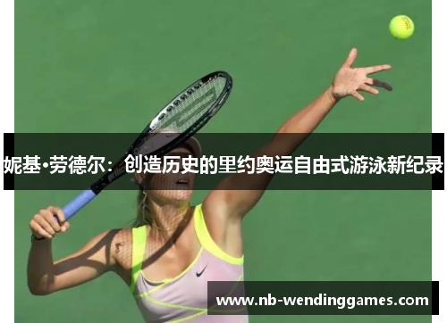 妮基·劳德尔:创造历史的里约奥运自由式游泳新纪录 妮基·劳德尔:创造历史的里约奥运自由式游泳新纪录