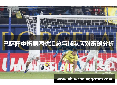 巴萨阵中伤病困扰汇总与球队应对策略分析 巴萨阵中伤病困扰汇总与球队应对策略分析