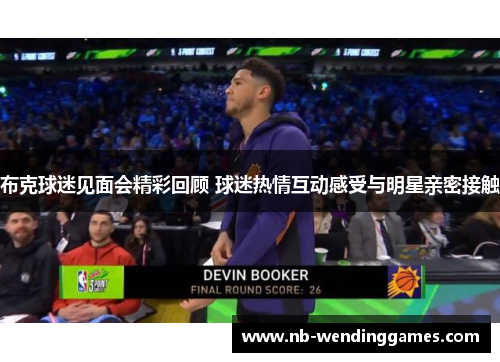 布克球迷见面会精彩回顾 球迷热情互动感受与明星亲密接触