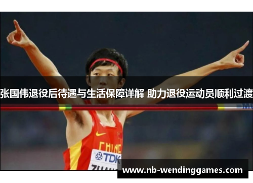 张国伟退役后待遇与生活保障详解 助力退役运动员顺利过渡