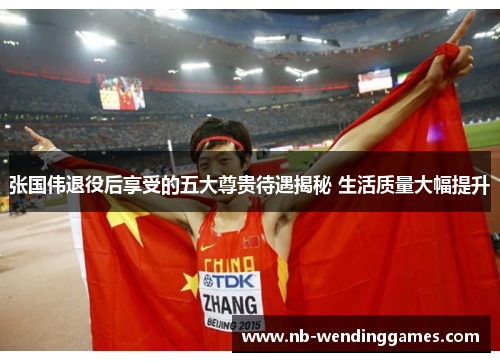 张国伟退役后享受的五大尊贵待遇揭秘 生活质量大幅提升