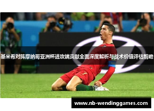 基米希对阵摩纳哥亚洲杯进攻端贡献全面深度解析与战术价值评估前瞻