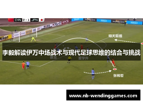 李毅解读伊万中场战术与现代足球思维的结合与挑战
