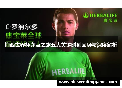 梅西世界杯夺冠之路五大关键时刻回顾与深度解析 梅西世界杯夺冠之路五大关键时刻回顾与深度解析