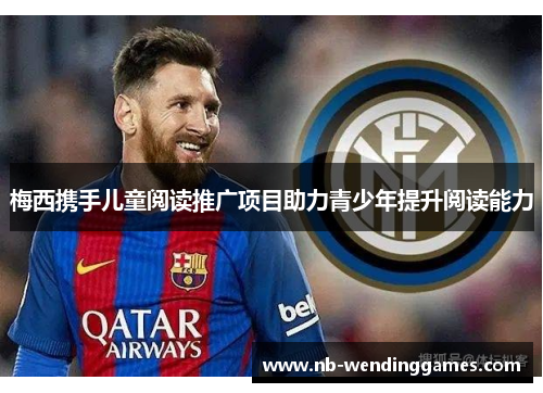 梅西携手儿童阅读推广项目助力青少年提升阅读能力 梅西携手儿童阅读推广项目助力青少年提升阅读能力
