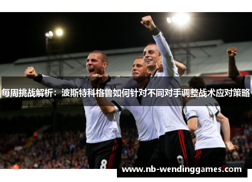 每周挑战解析：波斯特科格鲁如何针对不同对手调整战术应对策略